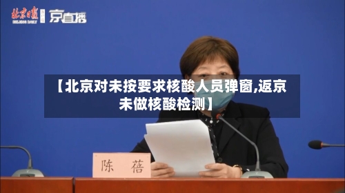 【北京对未按要求核酸人员弹窗,返京未做核酸检测】
