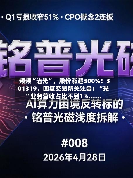 频频“沾光”，股价涨超300%！301319，回复交易所关注函：“光	”业务营收占比不到1%……-第2张图片