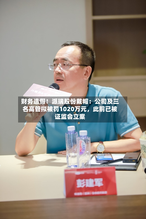 财务造假！派瑞股份戴帽：公司及三名高管拟被罚1020万元，此前已被证监会立案-第2张图片