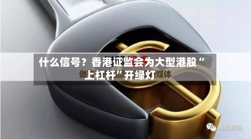 什么信号？香港证监会为大型港股“上杠杆”开绿灯-第2张图片