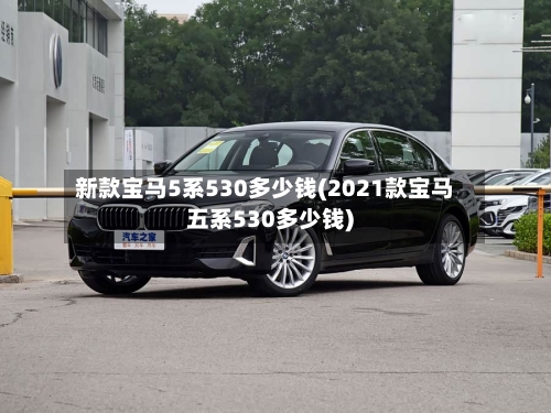 新款宝马5系530多少钱(2021款宝马五系530多少钱)