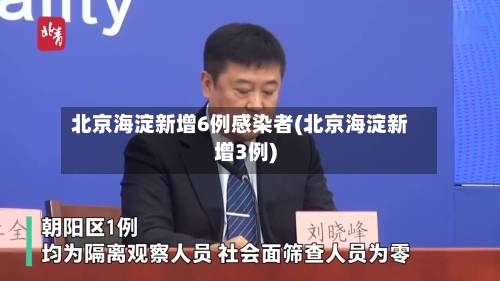 北京海淀新增6例感染者(北京海淀新增3例)-第3张图片