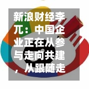 新浪财经李兀：中国企业正在从参与走向共建，从跟随走向引领-第2张图片