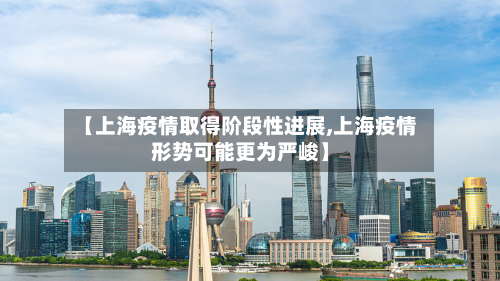 【上海疫情取得阶段性进展,上海疫情形势可能更为严峻】