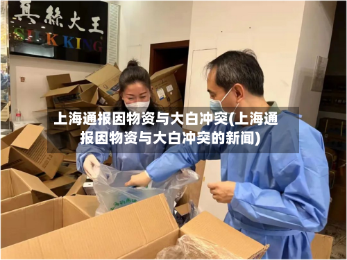 上海通报因物资与大白冲突(上海通报因物资与大白冲突的新闻)