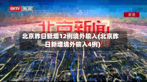北京昨日新增12例境外输入(北京昨日新增境外输入4例)-第2张图片
