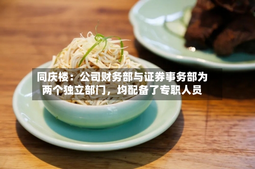 同庆楼：公司财务部与证券事务部为两个独立部门，均配备了专职人员-第2张图片