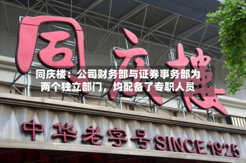 同庆楼：公司财务部与证券事务部为两个独立部门	，均配备了专职人员-第3张图片