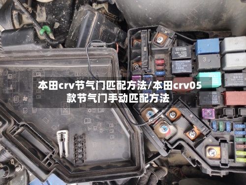 本田crv节气门匹配方法/本田crv05款节气门手动匹配方法