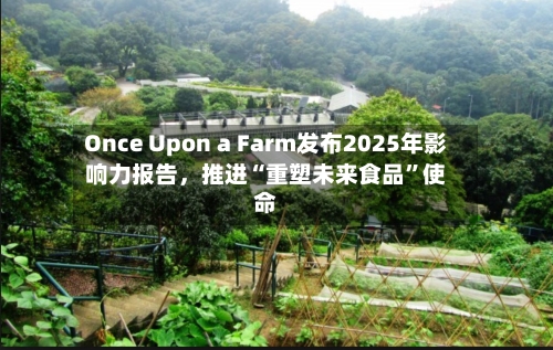 Once Upon a Farm发布2025年影响力报告，推进“重塑未来食品”使命-第3张图片