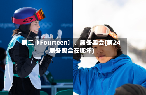 第二〖Fourteen〗	、届冬奥会(第24届冬奥会在哪年)-第2张图片
