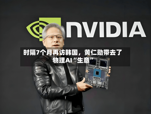 时隔7个月再访韩国，黄仁勋带去了物理AI“生意”-第2张图片