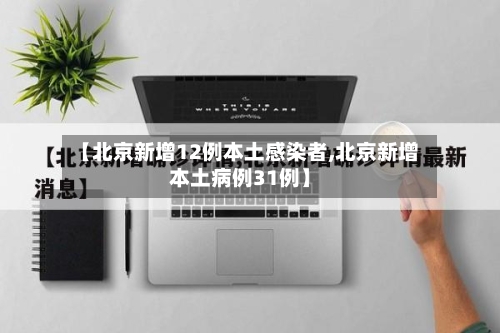 【北京新增12例本土感染者,北京新增本土病例31例】