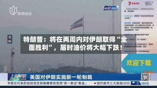 特朗普：将在两周内对伊朗取得“全面胜利”，届时油价将大幅下跌！-第2张图片